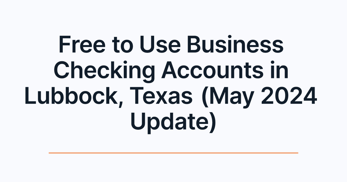 Free to Use Business Checking Accounts in Lubbock, Texas (May 2024 Update)